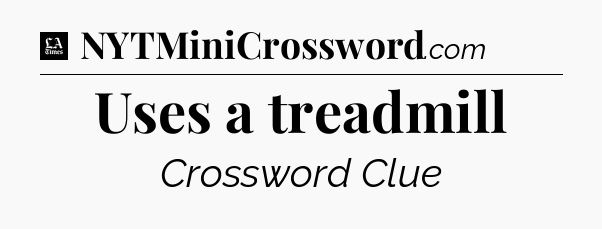 Uses a treadmill - LA Times Crossword