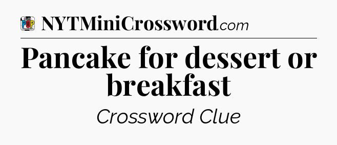 Pancake for dessert or breakfast Crossword Clue