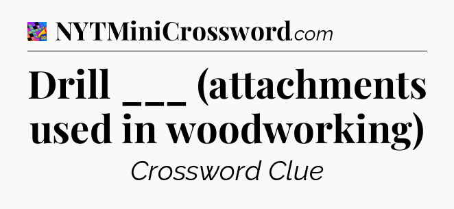 Drill ___ (attachments used in woodworking) Crossword Clue