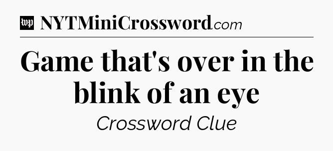 Game that's over in the blink of an eye Crossword Clue