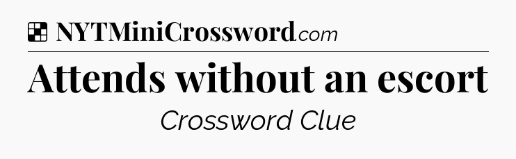 Solution: Attends without an escort - NYT Crossword