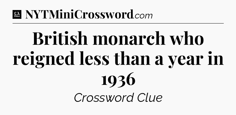 British monarch who reigned less than a year in 1936 - LA Times Crossword