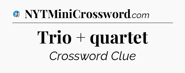 Trio + quartet Crossword Clue