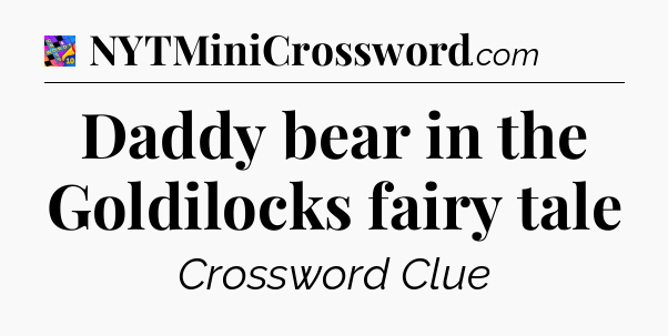 Daddy bear in the Goldilocks fairy tale Crossword Clue
