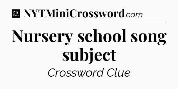 Nursery school song subject - LA Times Crossword