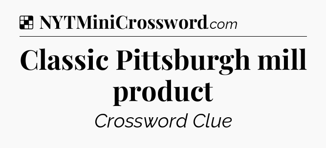 Solution: Classic Pittsburgh mill product - NYT Crossword