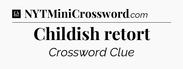 Childish retort - LA Times Crossword