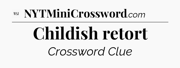 Childish retort - WSJ Crossword