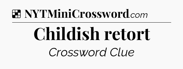 Solution: Childish retort - NYT Crossword