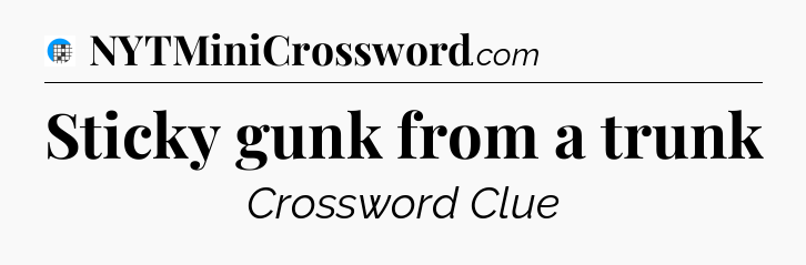 Sticky gunk from a trunk Crossword Clue