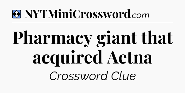 Solution: Pharmacy giant that acquired Aetna - NYT Mini Crossword