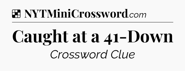 Solution: Caught at a 41-Down - NYT Crossword