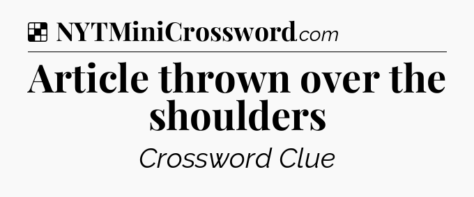 Solution: Article thrown over the shoulders - NYT Crossword