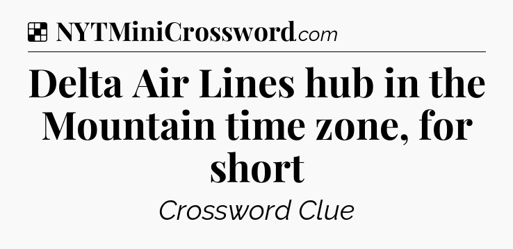 Solution: Delta Air Lines hub in the Mountain time zone, for short - NYT Crossword