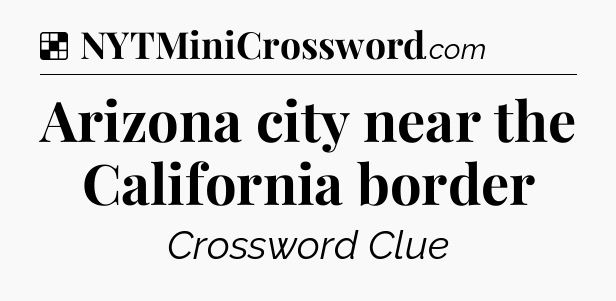 Solution: Arizona city near the California border - NYT Crossword