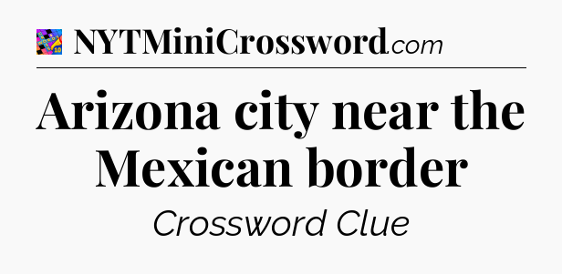 Arizona city near the Mexican border Crossword Clue