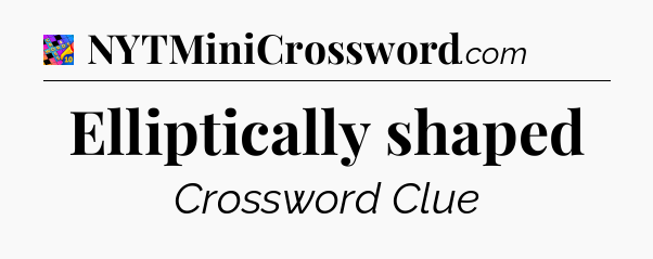 Elliptically shaped Crossword Clue