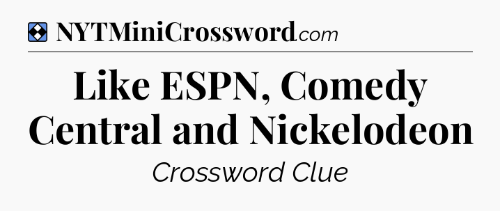 Solution: Like ESPN, Comedy Central and Nickelodeon - NYT Mini Crossword