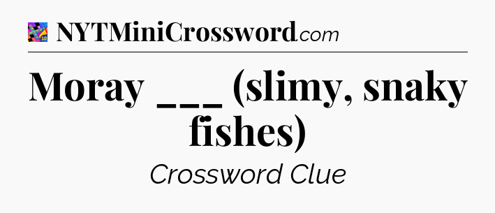 Moray ___ (slimy, snaky fishes) Crossword Clue