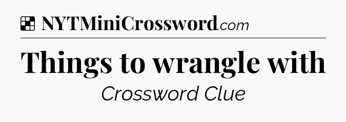 Solution: Things to wrangle with - NYT Crossword
