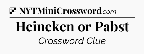 Solution: Heineken or Pabst - NYT Crossword