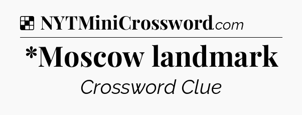 Solution: *Moscow landmark - NYT Crossword