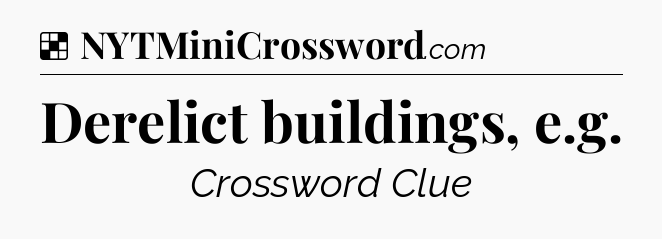 Solution: Derelict buildings, e.g - NYT Crossword