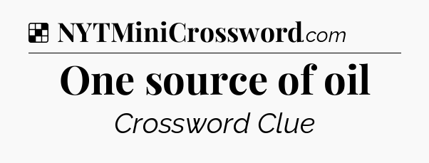 Solution: One source of oil - NYT Crossword