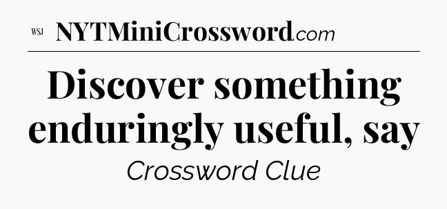 Discover something enduringly useful, say - WSJ Crossword