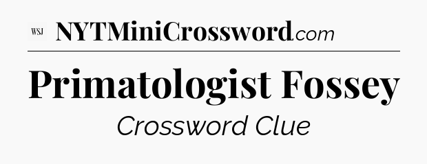 Primatologist Fossey - WSJ Crossword