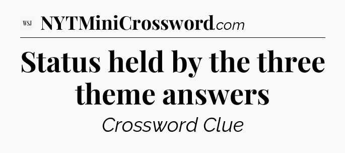 Status held by the three theme answers - WSJ Crossword