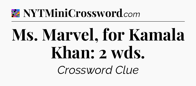 Ms. Marvel, for Kamala Khan: 2 wds Crossword Clue