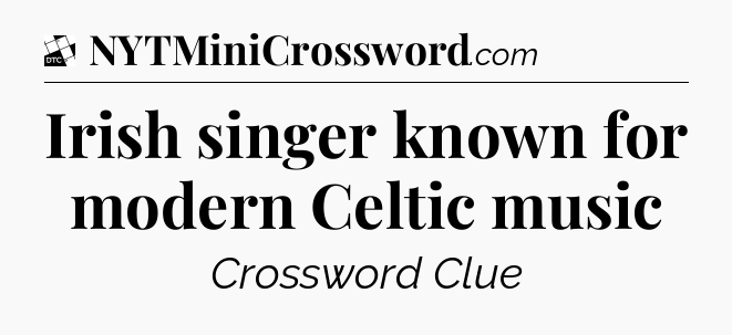 Irish singer known for modern Celtic music - Daily Themed Classic Crossword