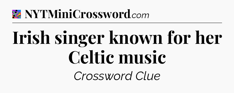 Irish singer known for her Celtic music Crossword Clue