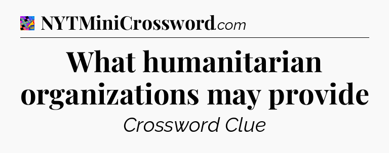 What humanitarian organizations may provide Crossword Clue
