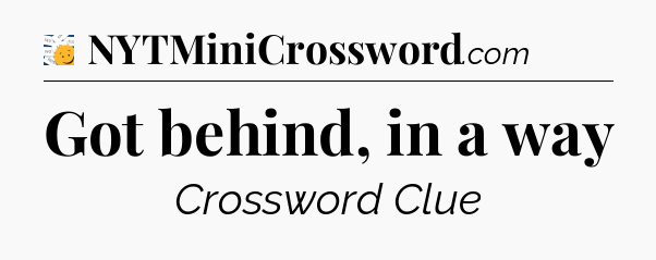 Got behind, in a way - 7 Little Words