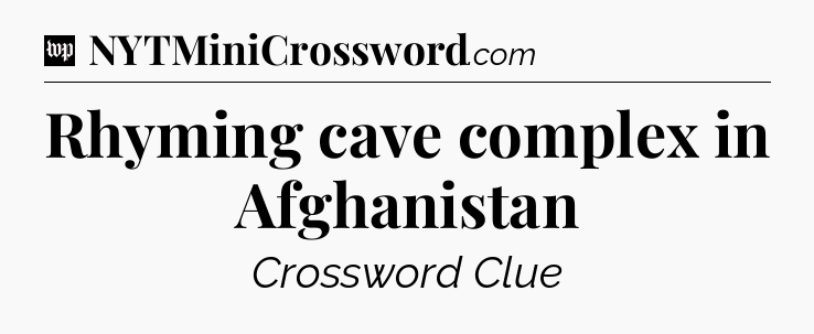 Rhyming cave complex in Afghanistan Crossword Clue