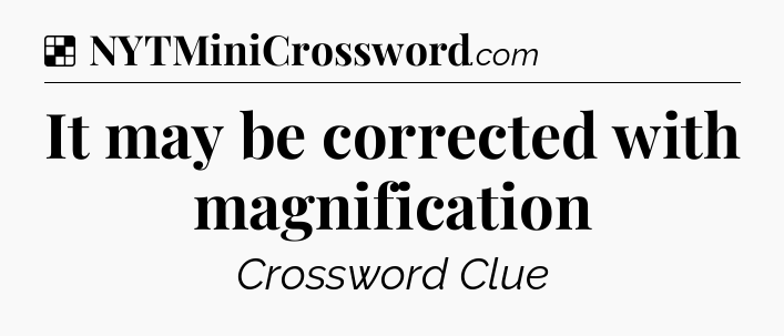 Solution: It may be corrected with magnification - NYT Crossword