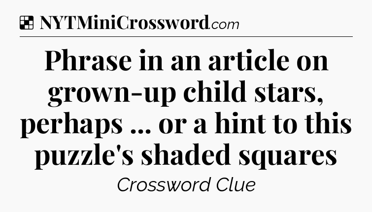 Solution: Phrase in an article on grown-up child stars, perhaps ... or a hint to this puzzle's shaded squares - NYT Crossword