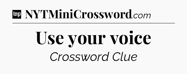 Use your voice Crossword Clue