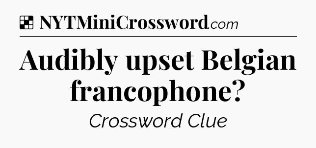 Solution: Audibly upset Belgian francophone - NYT Crossword