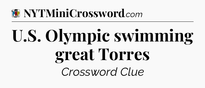 U.S. Olympic swimming great Torres Crossword Clue