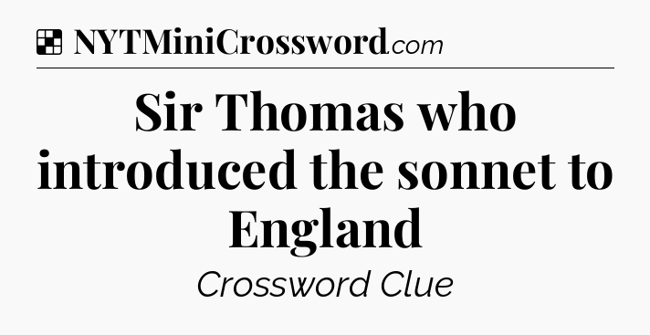 Solution: Sir Thomas who introduced the sonnet to England - NYT Crossword