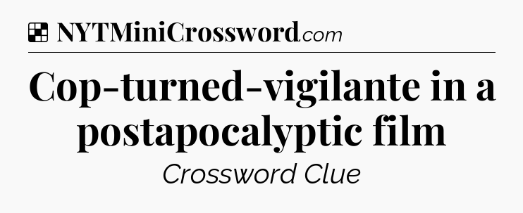 Solution: Cop-turned-vigilante in a postapocalyptic film - NYT Crossword