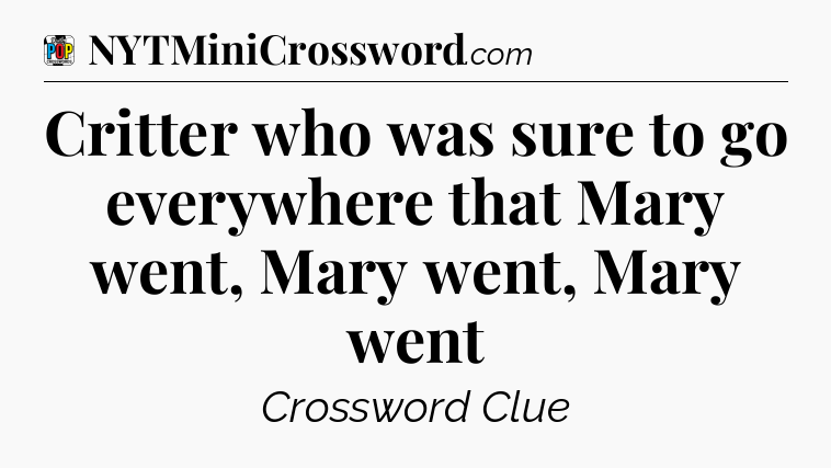 Critter who was sure to go everywhere that Mary went, Mary went, Mary went Crossword Clue
