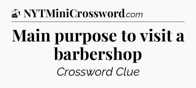 Main purpose to visit a barbershop - Daily Themed Classic Crossword