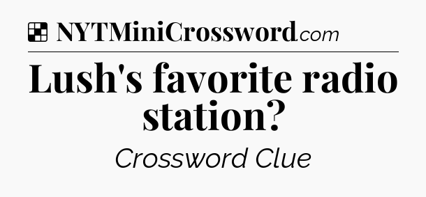 Solution: Lush's favorite radio station - NYT Crossword