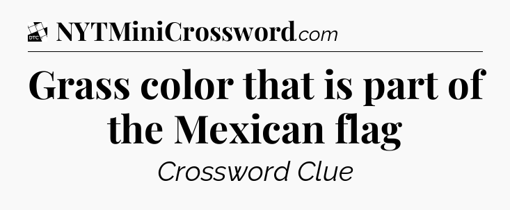 Grass color that is part of the Mexican flag - Daily Themed Classic Crossword