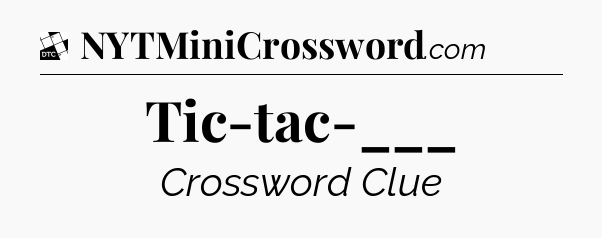 Tic-tac-___ - Daily Themed Classic Crossword