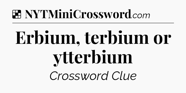 Solution: Erbium, terbium or ytterbium - NYT Crossword